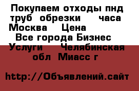 Покупаем отходы пнд труб, обрезки. 24 часа! Москва. › Цена ­ 45 000 - Все города Бизнес » Услуги   . Челябинская обл.,Миасс г.